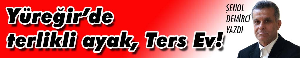 Yüreğir’de terlikli ayak ve Ters Ev!