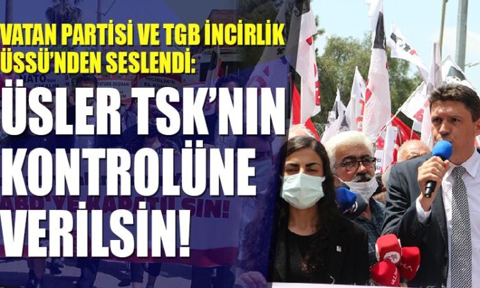 Vatan Partisi ve TGB İncirlik’ten seslendi: Üsler TSK’nın kontrolüne verilsin