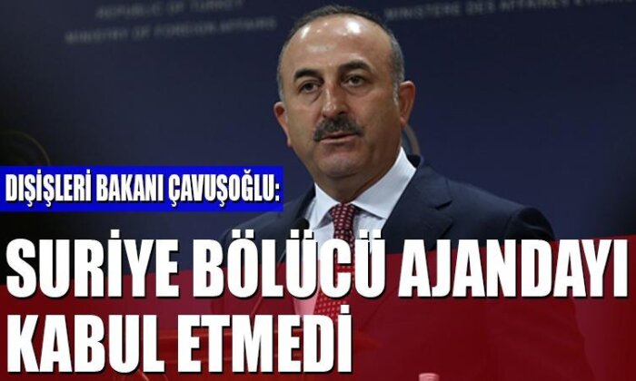 Dışişleri Bakanı Mevlüt Çavuşoğlu:Suriye bölücü ajandayı kabul etmedi