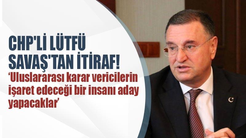 CHP’li Lütfü Savaş’tan itiraf!