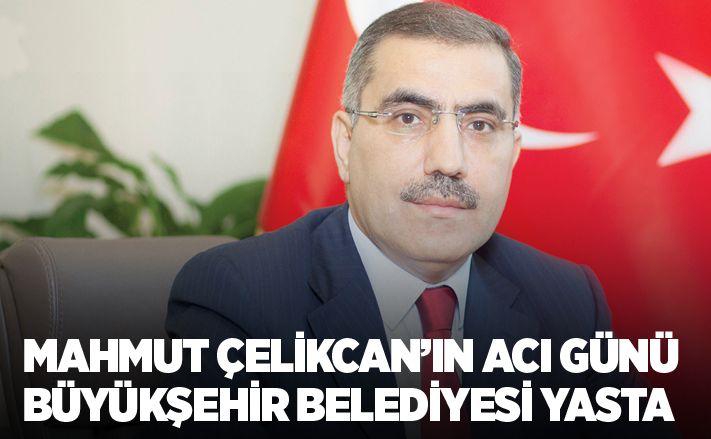 Mahmut Çelikcan’ın acı günü Büyükşehir Belediyesi yasta!