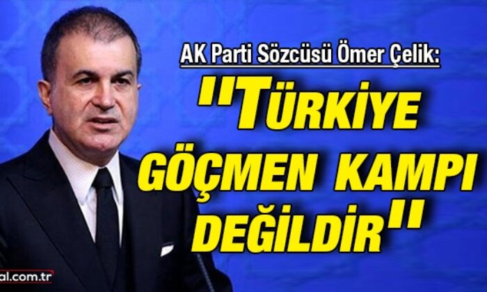 AK Parti Sözcüsü Ömer Çelik: ”Türkiye göçmen kampı değildir”