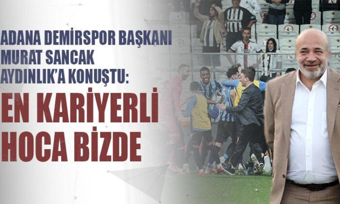 Adana Demirspor Başkanı Murat Sancak Aydınlık’a konuştu: En kariyerli hoca bizde
