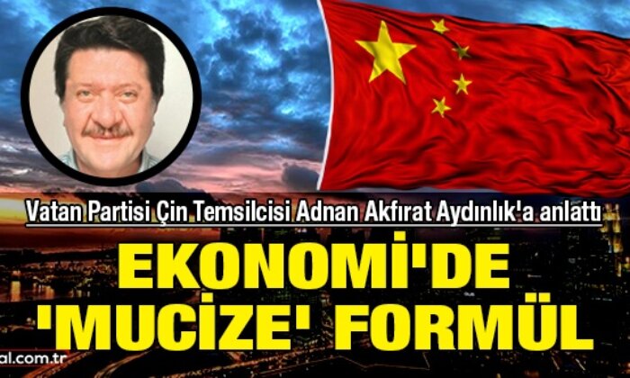 Vatan Partisi Çin Temsilcisi Adnan Akfırat anlattı: Ekonomi’de ‘mucize’ formül