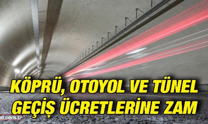 Köprü, otoyol ve tünel geçiş ücretlerine zam