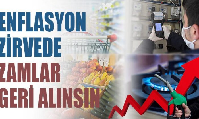 Enflasyon zirvede, zamlar geri alınsın