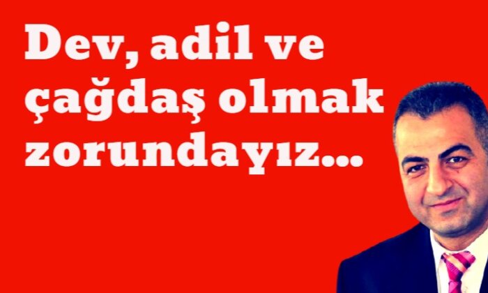 Dev, adil ve çağdaş olmak zorundayız…/ Utku Sağılır yazdı