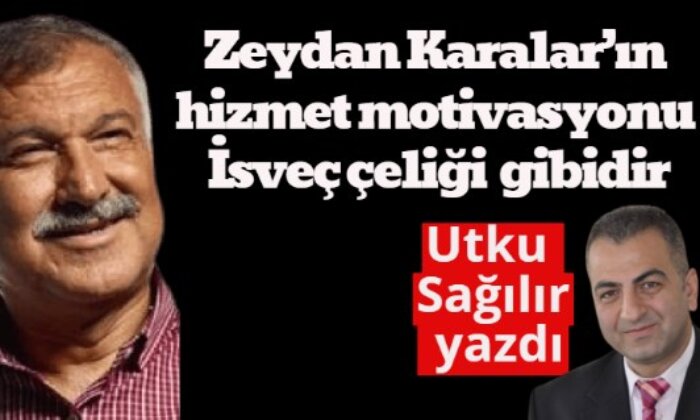 Zeydan Karalar’ın hizmet motivasyonu İsveç çeliği gibidir…/ Utku Sağılır yazdı