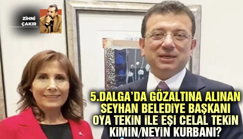 DALGA’DA GÖZALTINA ALINAN SEYHAN BELEDİYE BAŞKANI OYA TEKİN İLE EŞİ CELAL TEKİN KİMİN/NEYİN KURBANI?
